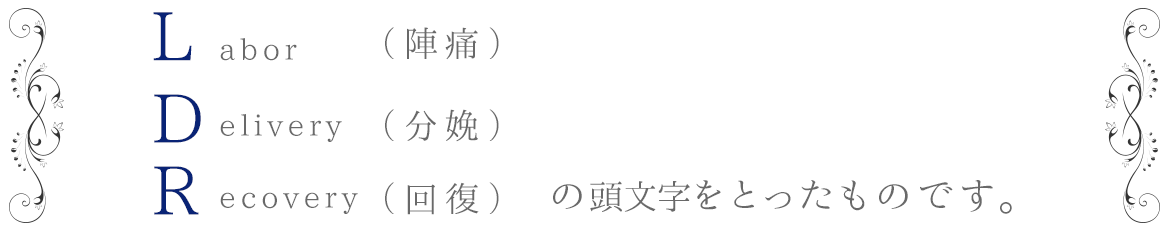 LDRとは陣痛（Labor）、分娩（Delivery）、回復（Recovery）の頭文字をとったものです。